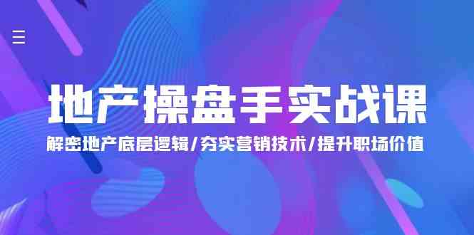 （精品）地产 操盘手实战课：解密地产底层逻辑/夯实营销技术/提升职场价值（24节）