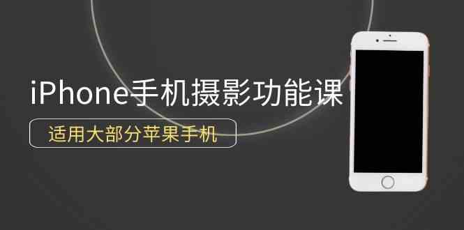 （精品）0基础带你玩转iPhone手机摄影功能，适用大部分苹果手机（12节视频课）