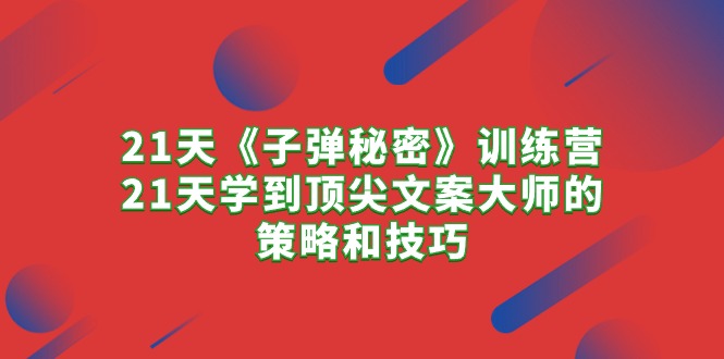 （精品）21天《子弹秘密》训练营，21天学到顶尖文案大师的策略和技巧