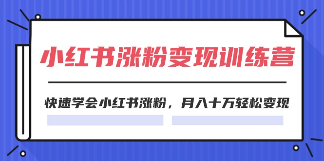 （精品）2024小红书涨粉变现训练营，快速学会小红书涨粉，月入十万轻松变现(40节)