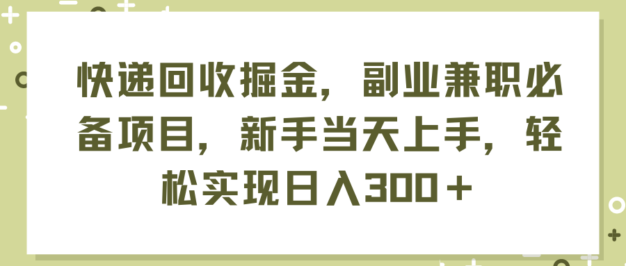 （精品）快递回收掘金，副业兼职必备项目，新手当天上手，轻松实现日入300＋