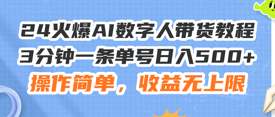 （精品）24火爆AI数字人带货教程，3分钟一条单号日入500+，操作简单，收益无上限