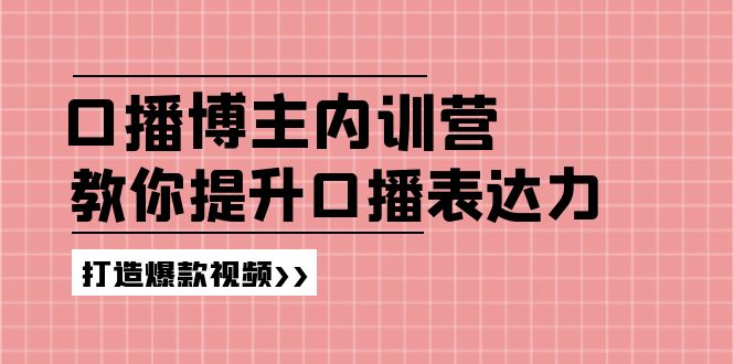 （精品）口播博主内训营：百万粉丝博主教你提升口播表达力，打造爆款视频