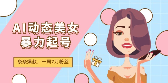 （精品）AI动态美女暴力起号2.0，新赛道原创作品，条条爆款，一周7万粉丝