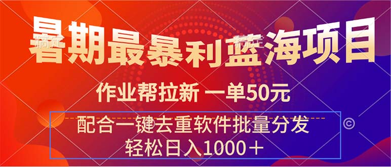 （精品）暑期最暴利蓝海项目 作业帮拉新 一单50元 配合一键去重软件批量分发