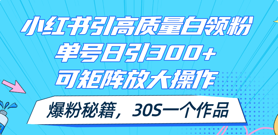 （精品）小红书引高质量白领粉，单号日引300+，可放大操作，爆粉秘籍！30s一个作品