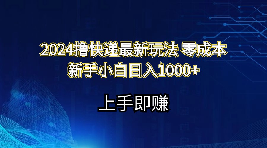 （精品）2024撸快递最新玩法零成本新手小白日入1000+