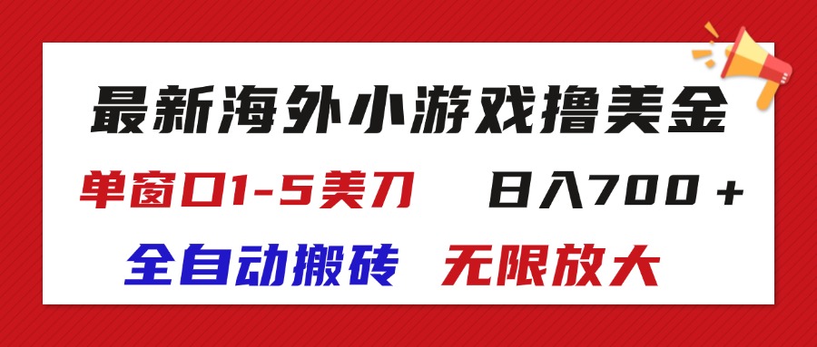 （精品）最新海外小游戏全自动搬砖撸U，单窗口1-5美金,  日入700＋无限放大