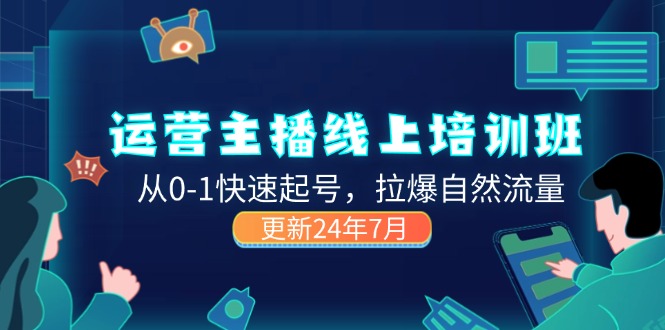 （精品）2024运营 主播线上培训班，从0-1快速起号，拉爆自然流量 (更新24年7月)