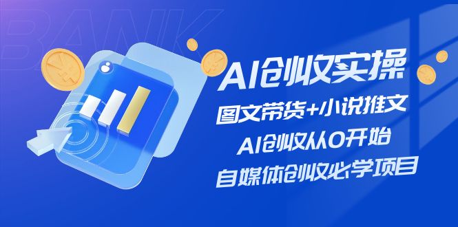 （精品）AI创收实操—图文带货+小说推文，AI创收从0开始，自媒体创收必学项目