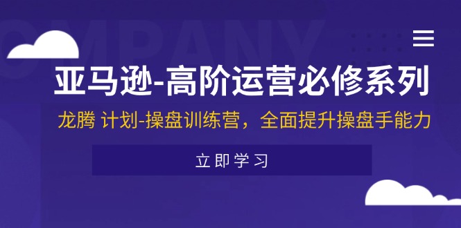 （精品）亚马逊-高阶运营必修系列，龙腾 计划-操盘训练营，全面提升操盘手能力