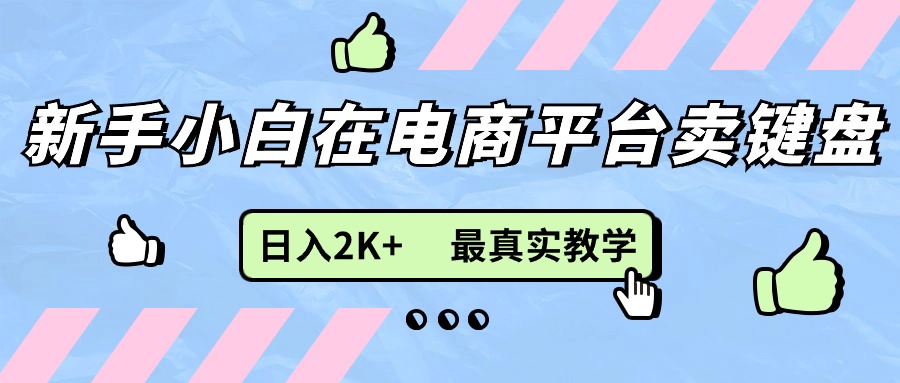 （精品）新手小白在电商平台卖键盘，日入2K+最真实教学