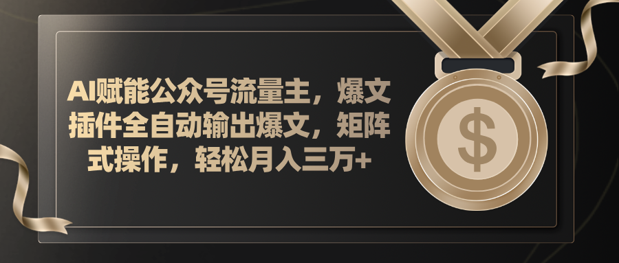 （精品）AI赋能公众号流量主，插件输出爆文，矩阵式操作，轻松月入三万+