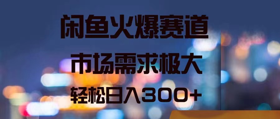 （精品）闲鱼火爆赛道，市场需求极大，轻松日入300+