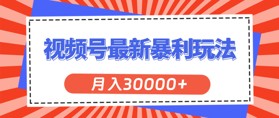 （精品）视频号最新暴利玩法，轻松月入30000+