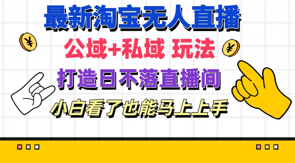 （精品）最新淘宝无人直播 公域+私域玩法打造真正的日不落直播间 小白看了也能…