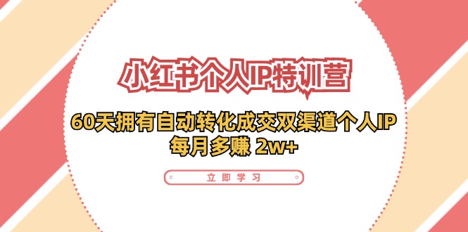 （精品）小红书·个人IP特训营：60天拥有 自动转化成交双渠道个人IP，每月多赚 2w+