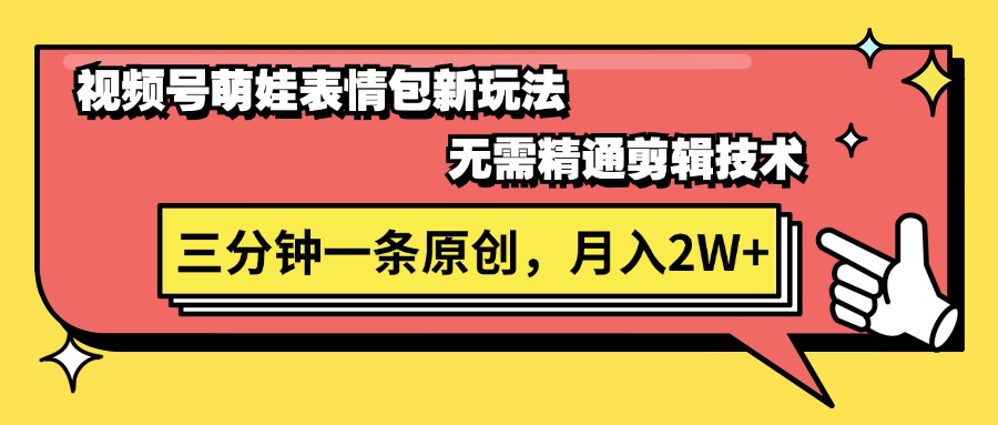 （精品）视频号萌娃表情包新玩法，无需精通剪辑，三分钟一条原创视频，月入2W+