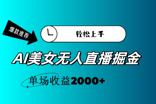 （精品）AI美女无人直播暴力掘金，小白轻松上手，单场收益2000+