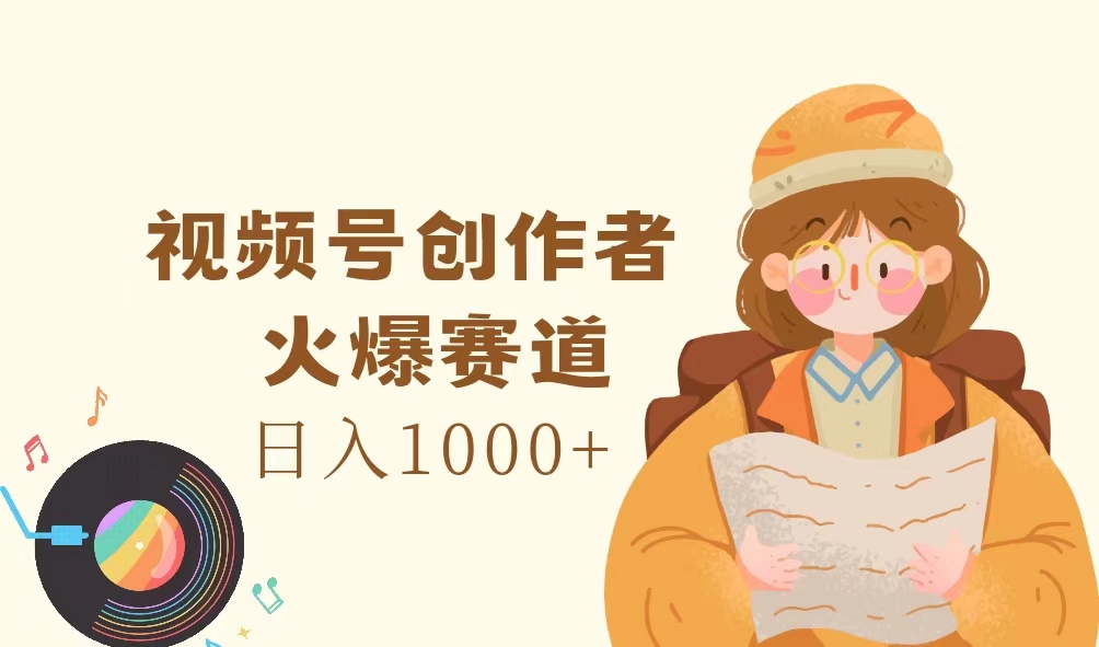 （精品）视频号创作者，火爆赛道，日入1000+