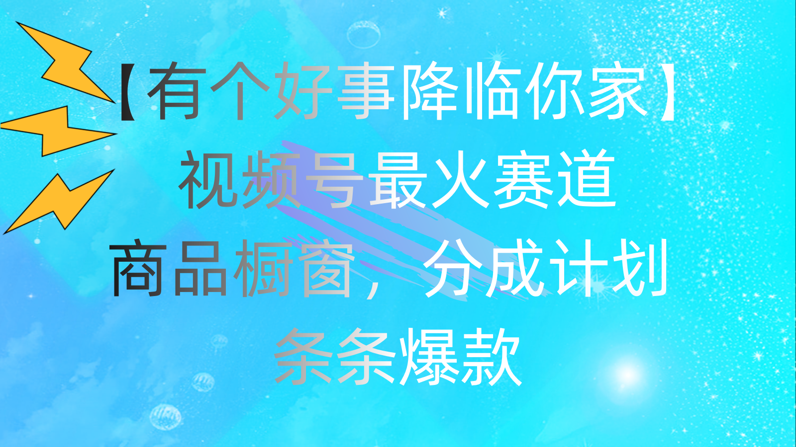 （精品）有个好事 降临你家：视频号最火赛道，商品橱窗，分成计划 条条爆款，每…