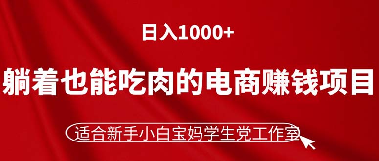 （精品）躺着也能吃肉的电商赚钱项目，日入1000+，适合新手小白宝妈学生党工作室