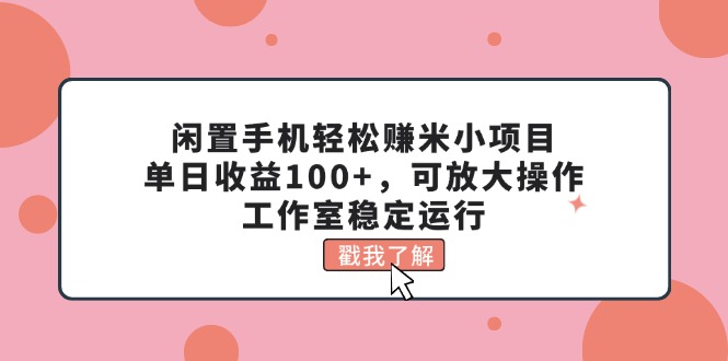 （精品）闲置手机轻松赚米小项目，单日收益100+，可放大操作，工作室稳定运行