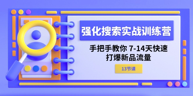 （精品）强化 搜索实战训练营，手把手教你 7-14天快速-打爆新品流量（13节课）