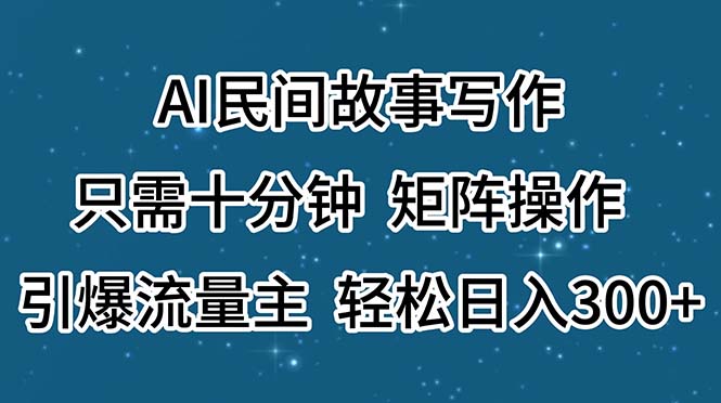 （精品）AI民间故事写作，只需十分钟，矩阵操作，引爆流量主，轻松日入300+