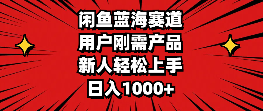 （精品）闲鱼蓝海赛道，用户刚需产品，新人轻松上手，日入1000+