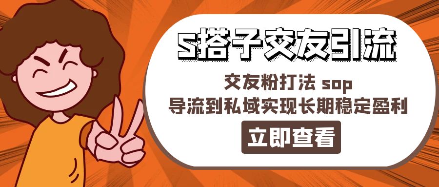 （精品）某收费888-S搭子交友引流，交友粉打法 sop，导流到私域实现长期稳定盈利