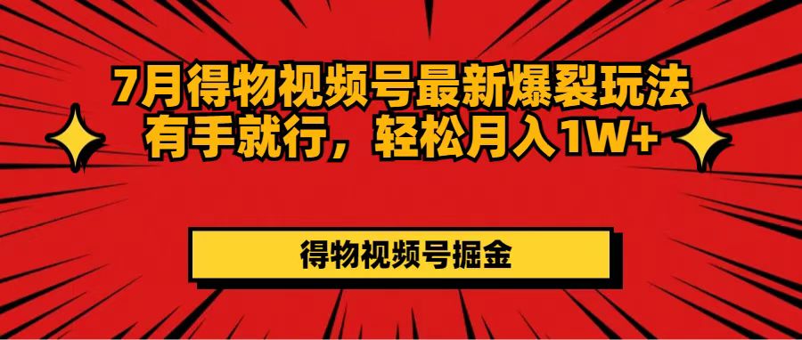 （精品）7月得物视频号最新爆裂玩法有手就行，轻松月入1W+