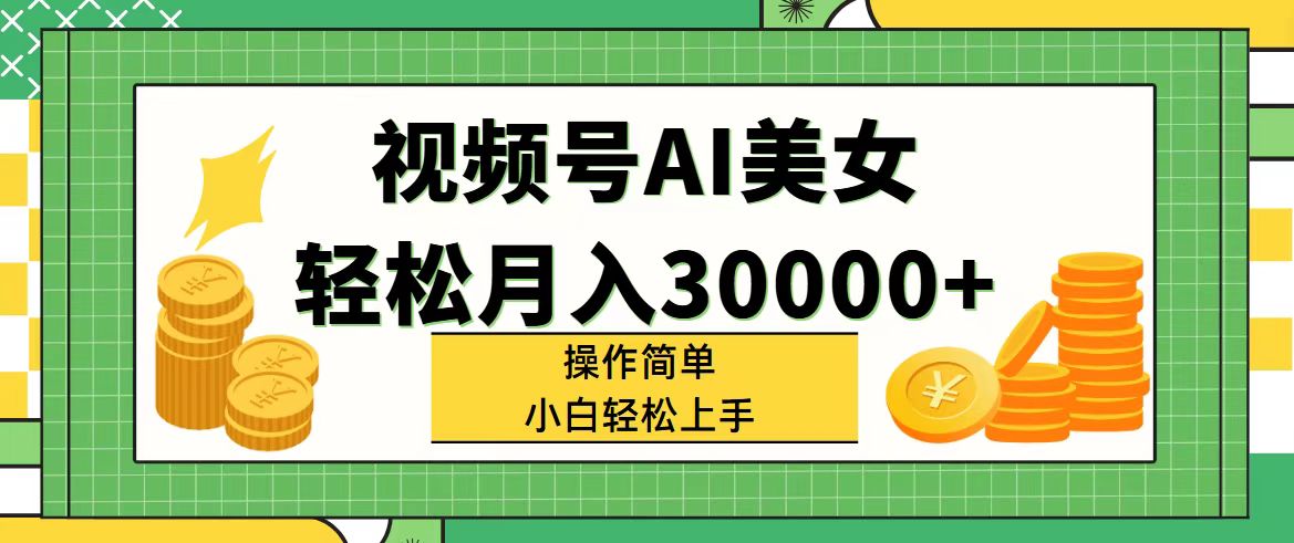 （精品）视频号AI美女，轻松月入30000+,操作简单小白也能轻松上手