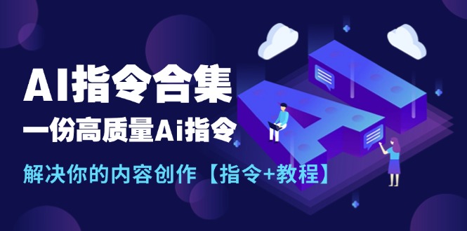 （精品）最新AI指令合集，一份高质量Ai指令，解决你的内容创作【指令+教程】