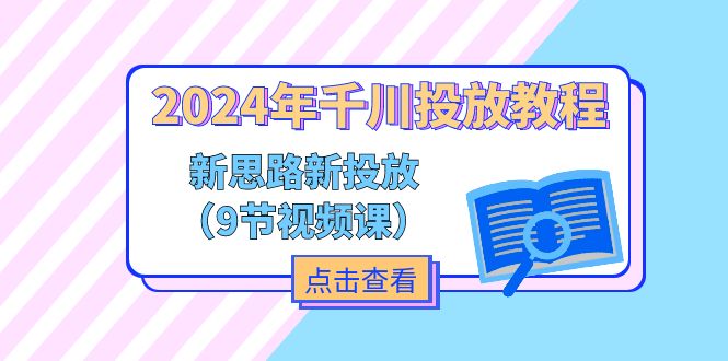 （精品）2024年千川投放教程，新思路+新投放（9节视频课）