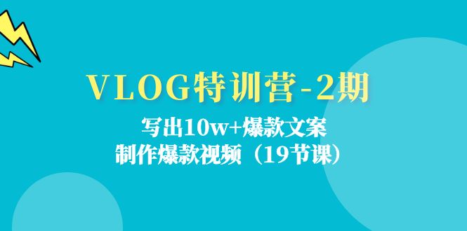 （精品）VLOG特训营-2期：写出10w+爆款文案，制作爆款视频（19节课）