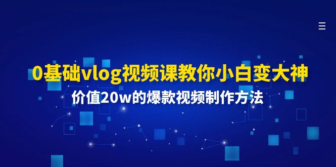 （精品）0基础vlog视频课教你小白变大神：价值20w的爆款视频制作方法