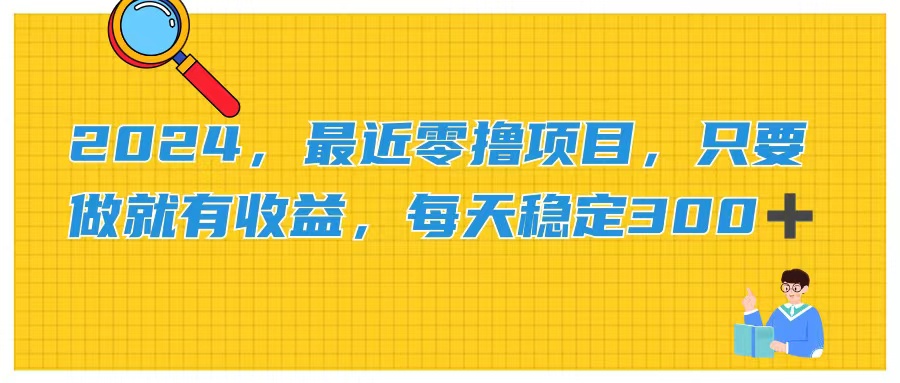 （精品）2024，最近零撸项目，只要做就有收益，每天动动手指稳定收益300+