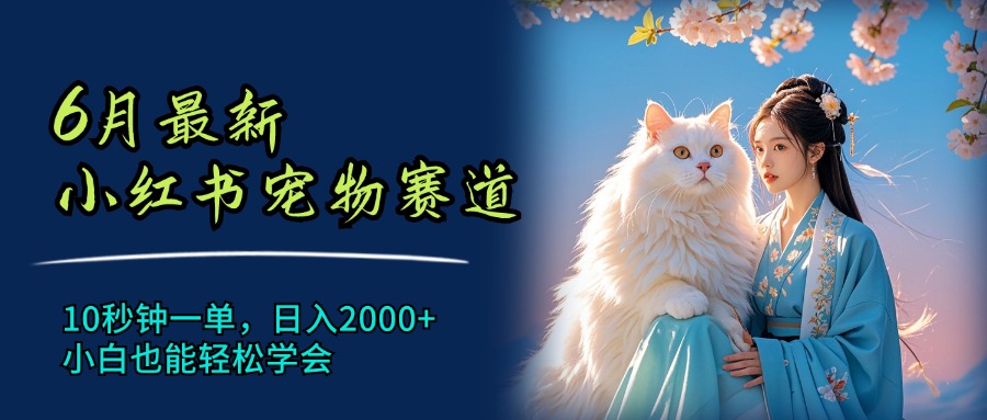 （精品）6月最新小红书宠物赛道，10秒钟一单，日入2000+，小白也能轻松学会