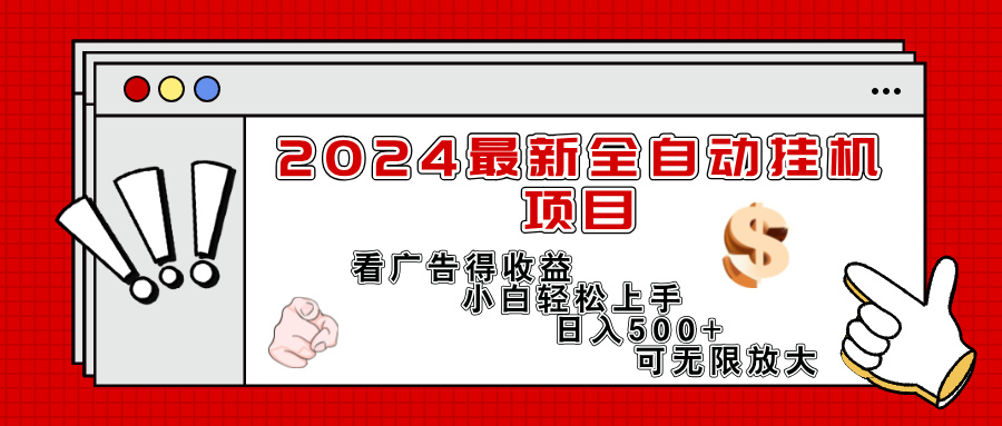 （精品）2024最新全自动挂机项目，看广告得收益小白轻松上手，日入300+ 可无限放大