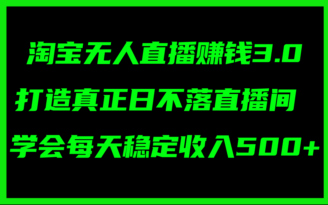 （精品）淘宝无人直播赚钱3.0，打造真正日不落直播间 ，学会每天稳定收入500+