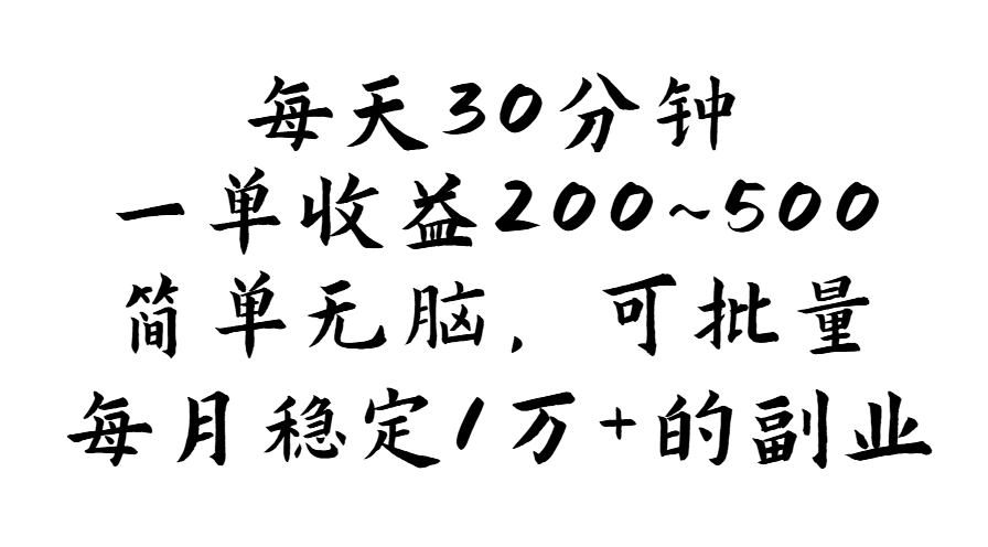 （精品）每天30分钟，一单收益200~500，简单无脑，可批量放大，每月稳定1万+的…