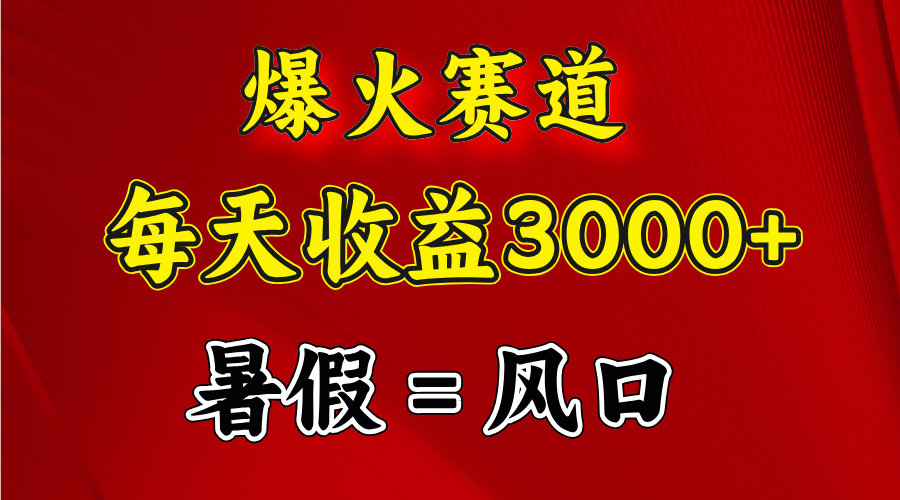 （精品）爆火赛道.日入3000+，暑假就是风口期，闷声发财