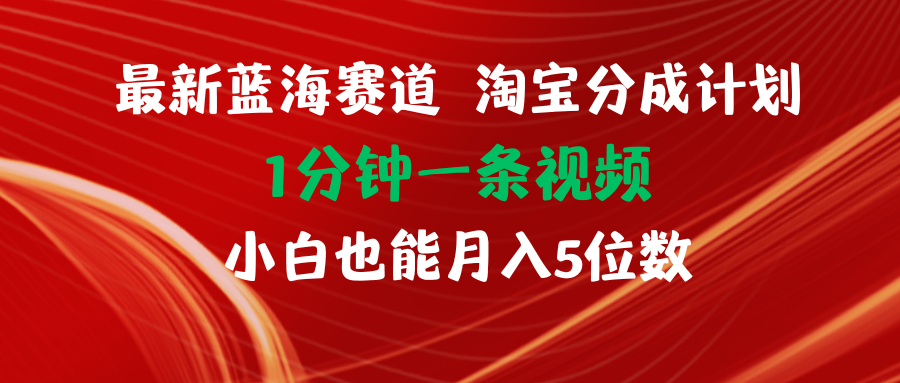 （精品）最新蓝海项目淘宝分成计划1分钟1条视频小白也能月入五位数