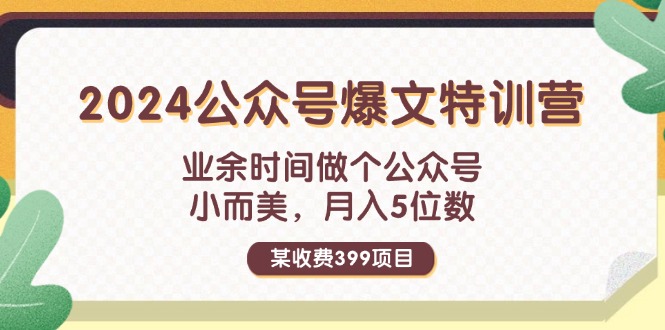 （精品）某收费399元-2024公众号爆文特训营：业余时间做个公众号 小而美 月入5位数