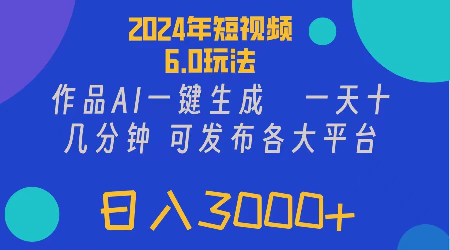 （精品）2024年短视频6.0玩法，作品AI一键生成，可各大短视频同发布。轻松日入3…