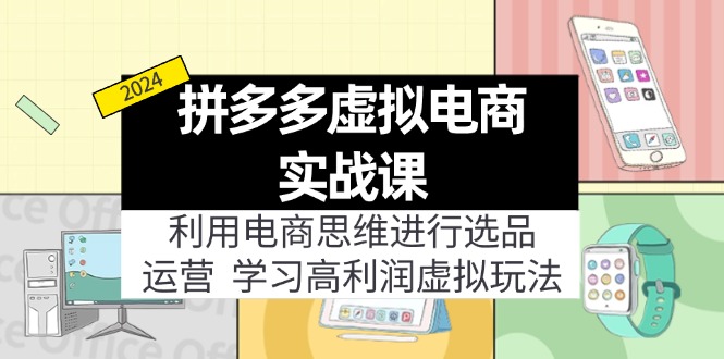 （精品）拼多多虚拟电商实战课：利用电商思维进行选品+运营，学习高利润虚拟玩法