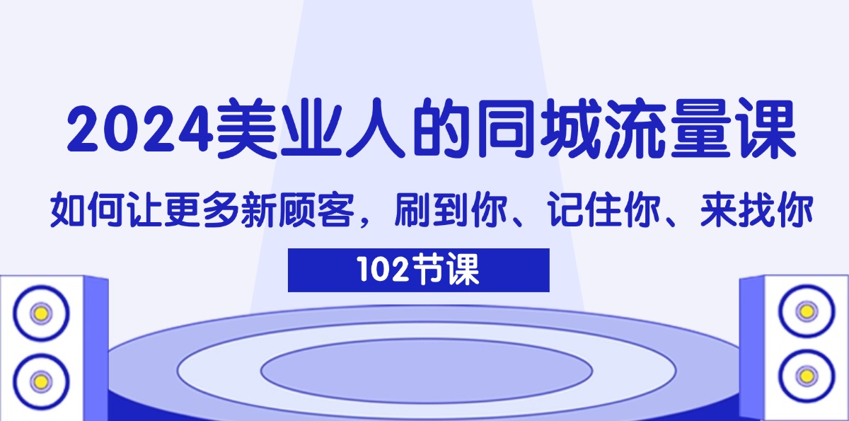 （精品）2024美业人的同城流量课：如何让更多新顾客，刷到你、记住你、来找你