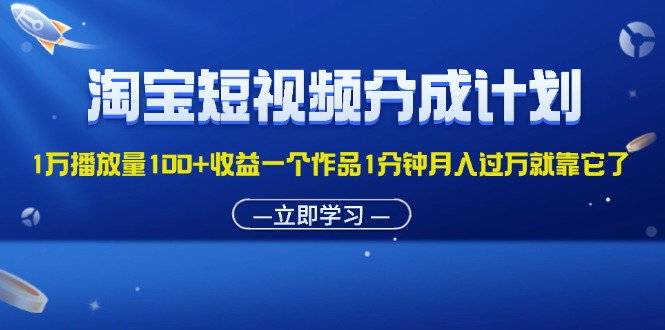 （精品）淘宝短视频分成计划1万播放量100+收益一个作品1分钟月入过万就靠它了