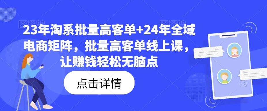 23年淘系批量高客单+24年全域电商矩阵，批量高客单线上课，让赚钱轻松无脑点